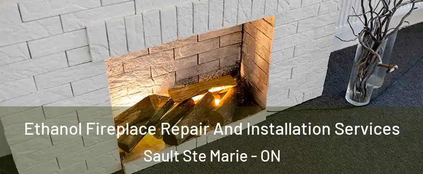  Ethanol Fireplace Repair And Installation Services Sault Ste Marie - ON