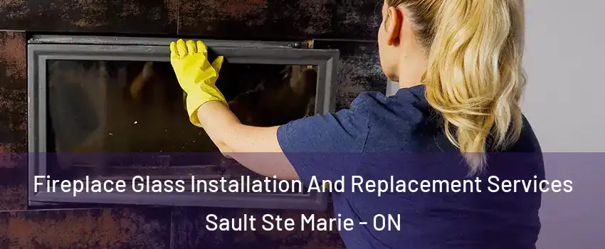  Fireplace Glass Installation And Replacement Services Sault Ste Marie - ON