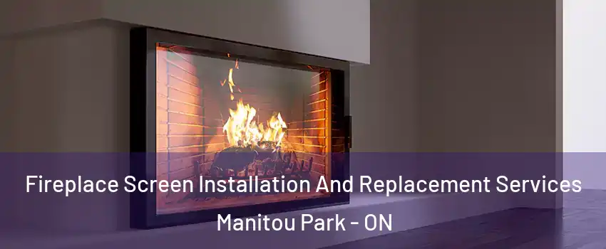  Fireplace Screen Installation And Replacement Services Manitou Park - ON