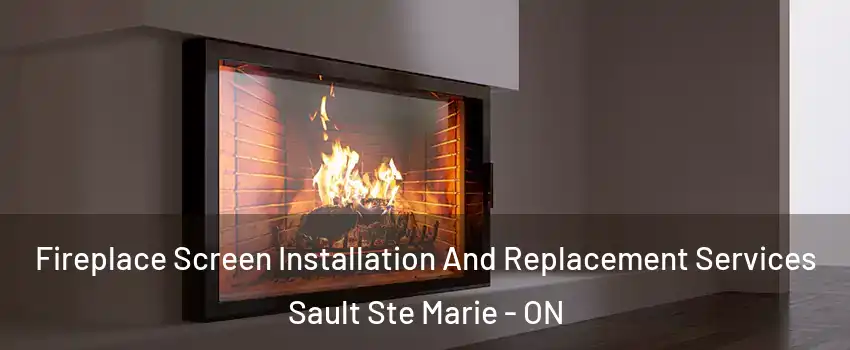  Fireplace Screen Installation And Replacement Services Sault Ste Marie - ON