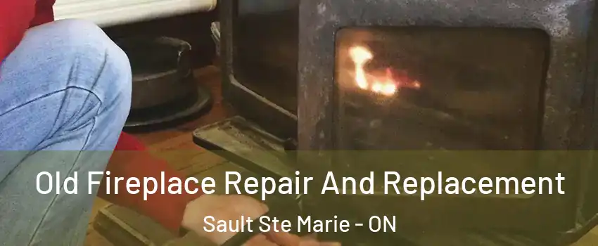  Old Fireplace Repair And Replacement Sault Ste Marie - ON