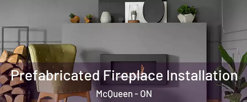  Prefabricated Fireplace Installation McQueen - ON